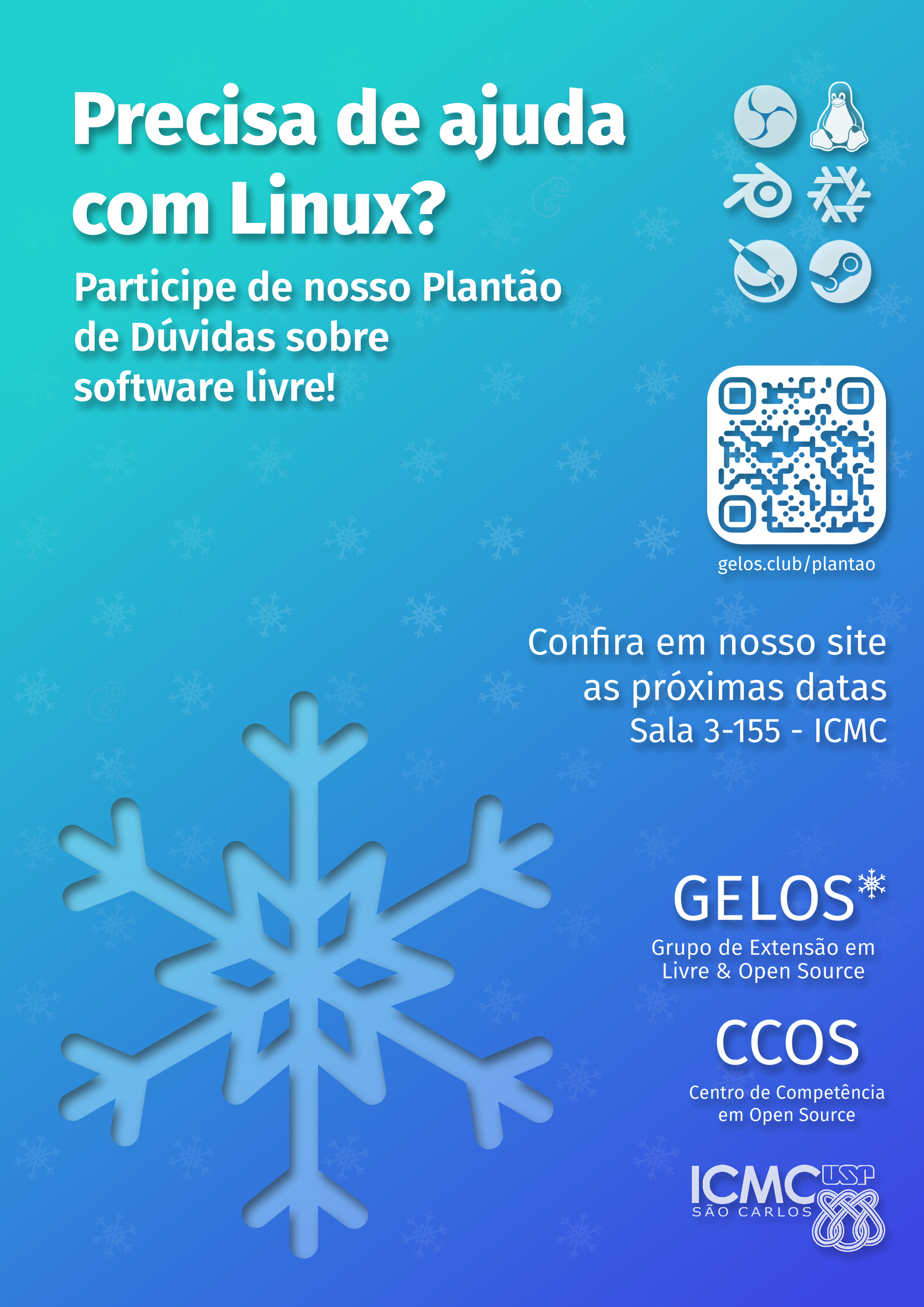 Flyer: A imagem tem na parte superior direita o título "Precisa de ajuda com Linux?" e o subtítulo "Participe de nosso Plantão de Dúvidas sobre Software Livre!". No topo direito há os logos do Linux (Tux), OBS, Blender, Nix, Krita e Steam. Mais abaixo há um QR code para a página de projetos dos plantões e o texto "Confira em nosso site as próximas datas. Sala 3-155 - ICMC". Há ainda os logos do GELOS, CCOS e ICMC. O fundo é um degradê azul e verde, com sutis flocos de neve semitransparentes nevando. Ao lado esquerdo da imagem há um grande floco de neve, o logo do GELOS, com uma pequena sombra para relevo.